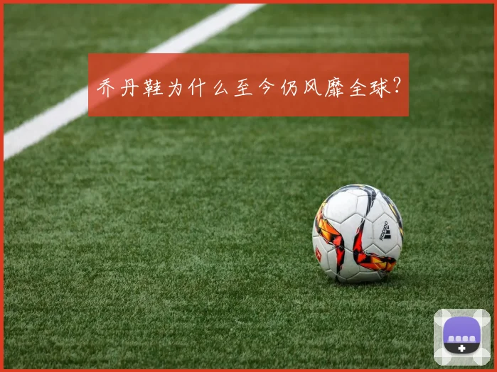 乔丹鞋为什么至今仍风靡全球?