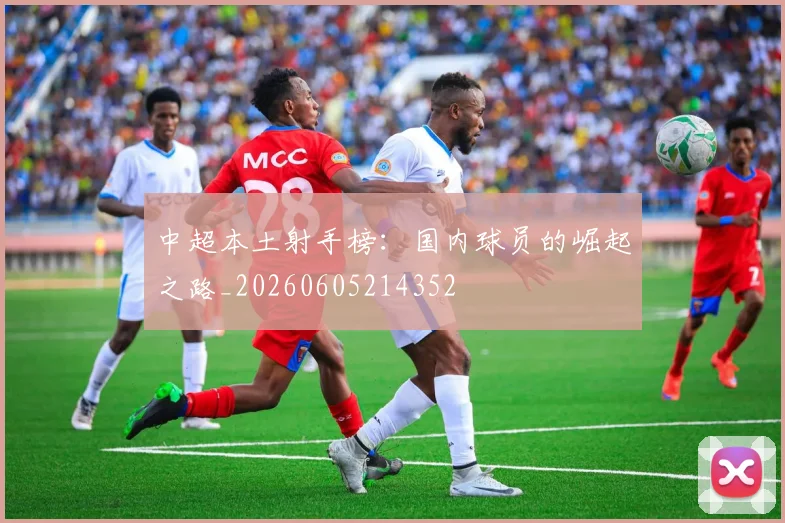 中超本土射手榜：国内球员的崛起之路_20260605214352