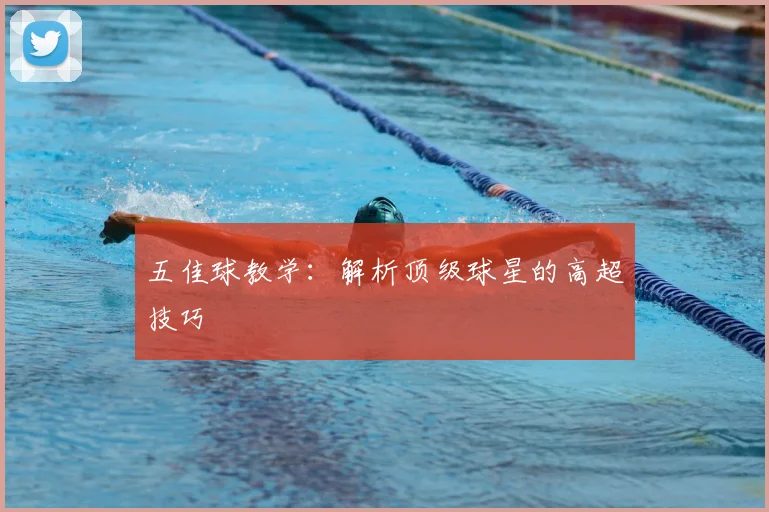 五佳球教学:解析顶级球星的高超技巧