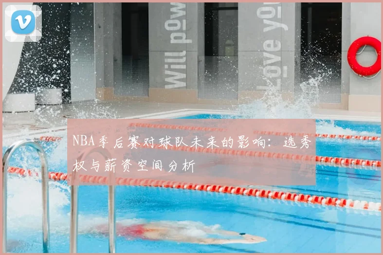 NBA季后赛对球队未来的影响：选秀权与薪资空间分析
