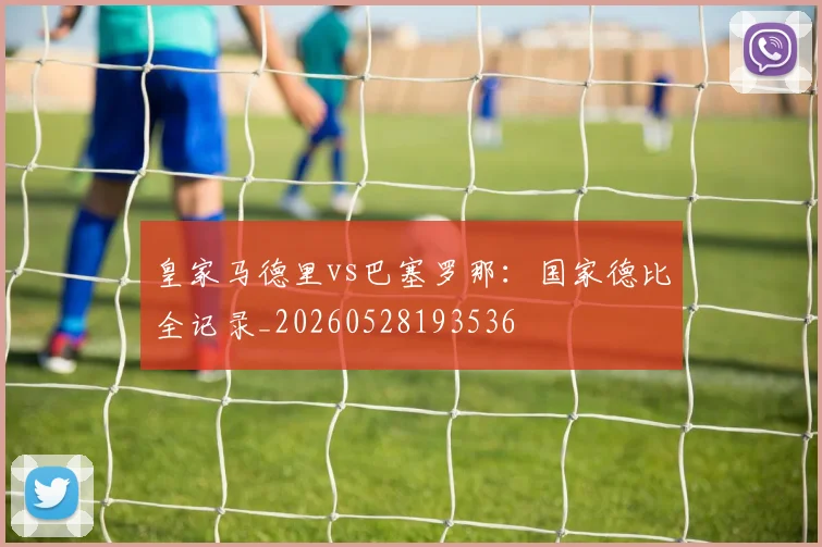 皇家马德里vs巴塞罗那：国家德比全记录_20260528193536