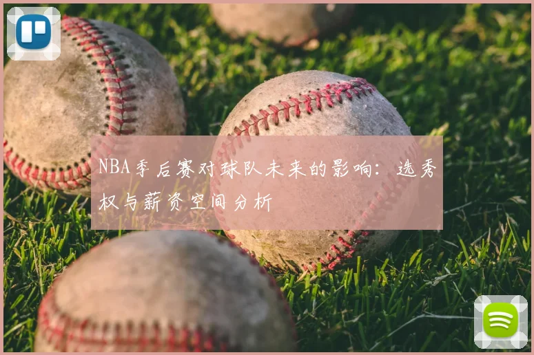 NBA季后赛对球队未来的影响：选秀权与薪资空间分析