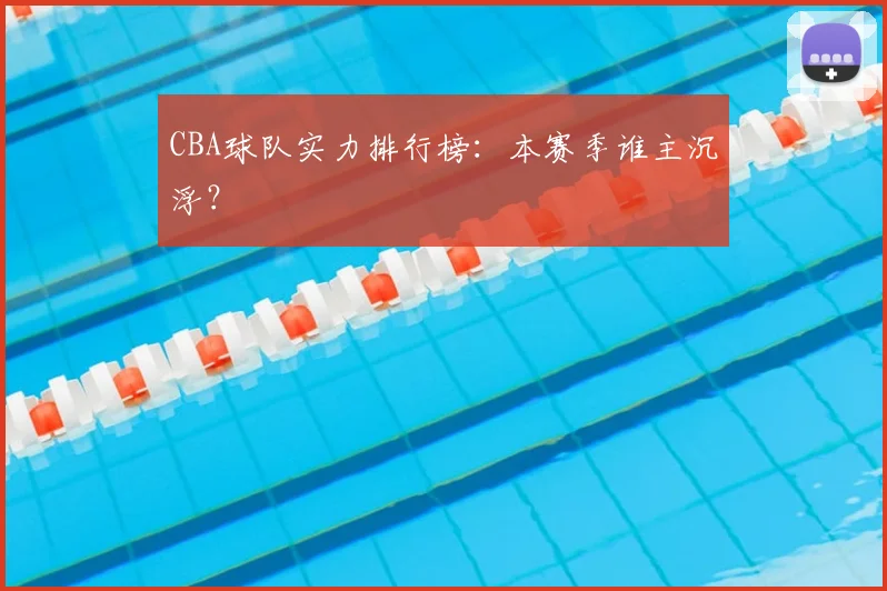 CBA球队实力排行榜：本赛季谁主沉浮？