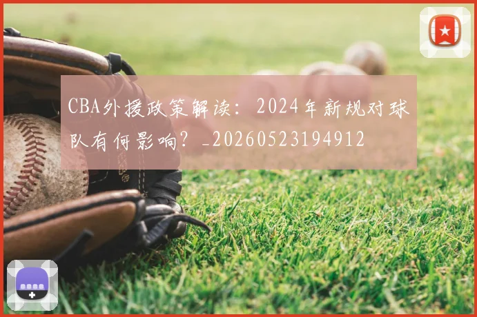 CBA外援政策解读:2024年新规对球队有何影响?_20260523194912