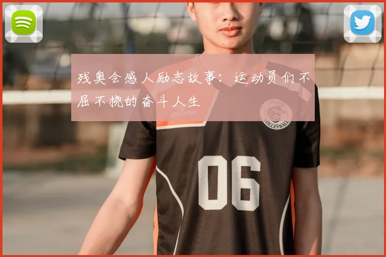 残奥会感人励志故事：运动员们不屈不挠的奋斗人生