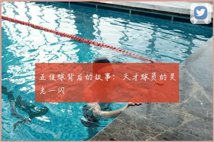 五佳球背后的故事：天才球员的灵光一闪