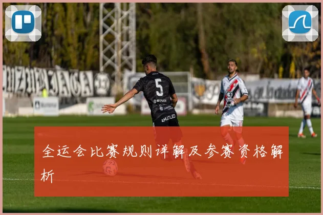 全运会比赛规则详解及参赛资格解析