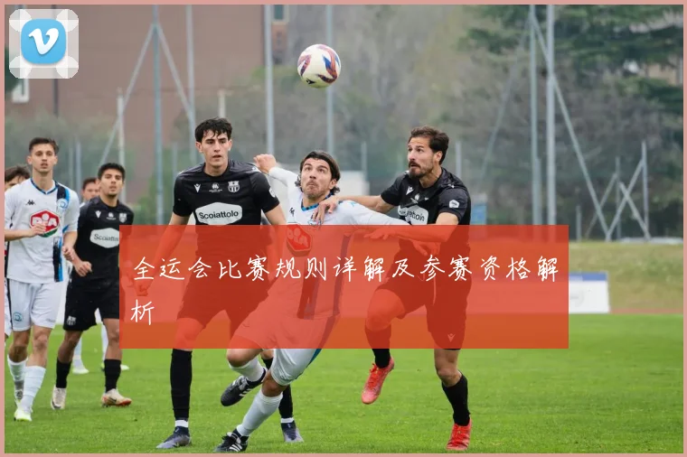 全运会比赛规则详解及参赛资格解析
