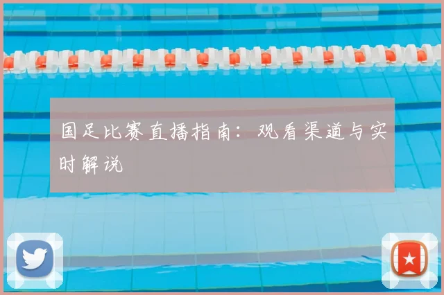 国足比赛直播指南:观看渠道与实时解说
