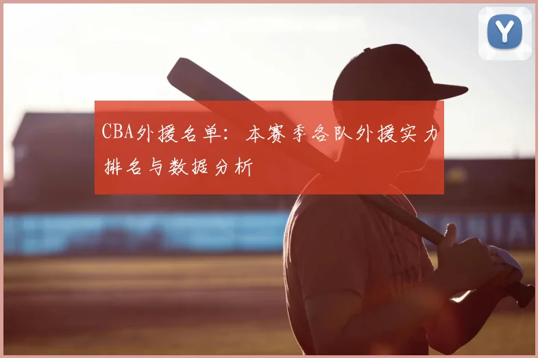 CBA外援名单:本赛季各队外援实力排名与数据分析