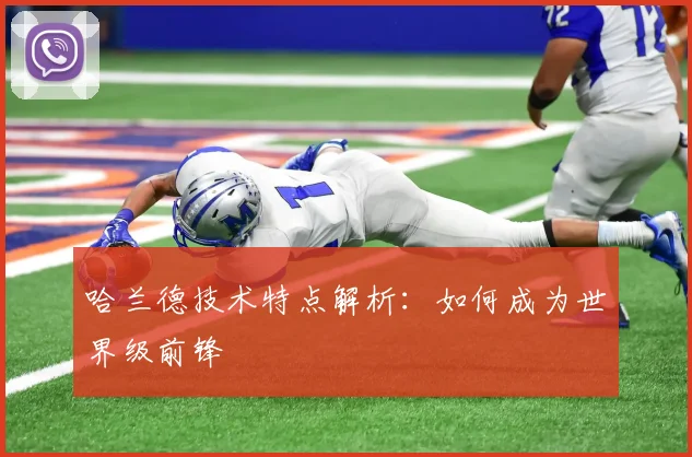 哈兰德技术特点解析：如何成为世界级前锋